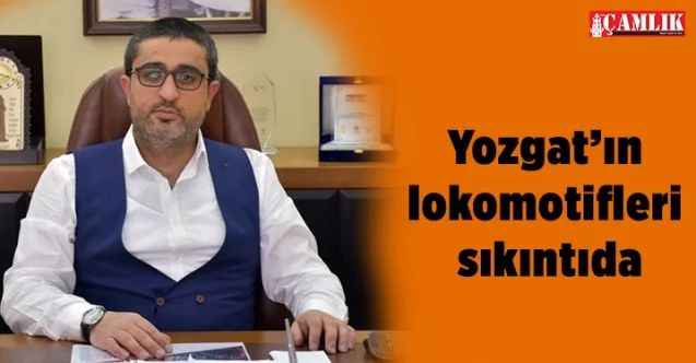 Yozgat TSO Başkanı Sinan Çelik; Yozgat’ın lokomotifleri sıkıntıda