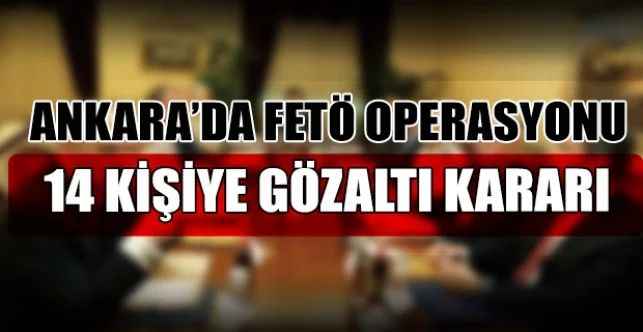 Ankara merkezli 4 ilde yürütülen soruşturma kapsamında 14 FETÖ şüphelisi hakkında gözaltı kararı çıkarıldığını duyurdu