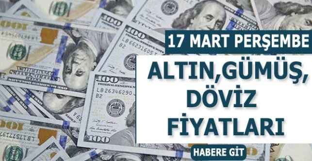 17 Mart Perşembe Günü Altın Döviz Gümüş Fiyatlarında Son Durum