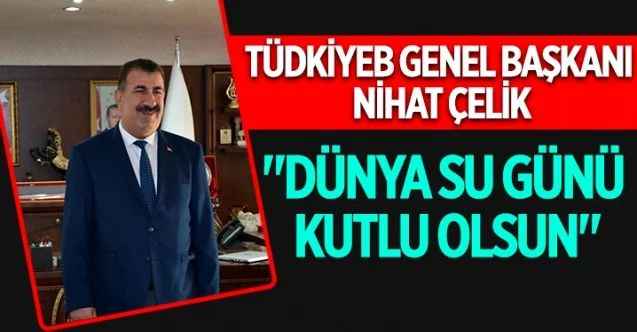 Türkiye Damızlık Koyun Keçi Yetiştiricileri Merkez Birliği (TÜDKİYEB) Genel Başkanı Nihat Çelik, Dünya Su Günü münasebetiyle açıklamalarda bulundu