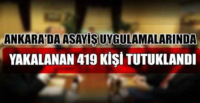 Ankara’da 10-24 Mart tarihleri arasında 6 ilçede yapılan asayiş uygulamalarında yakalanan 2 bin 23 kişiden 419’u tutuklandı