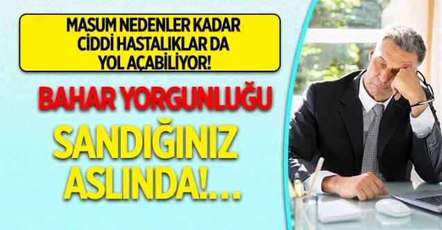 Masum Nedenler Kadar Ciddi Hastalıklarda Yol Açabiliyor! Dikkat! Bahar Yorgunluğu Sandığınız Aslında!…