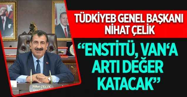 TÜDKİYEB Genel Başkanı Nihat Çelik, Van Tarımsal Araştırma Enstitüsünün kuruluş kararnamesine ilişkin açıklamalarda bulundu