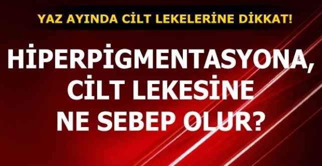 Hiperpigmentasyona, Cilt Lekesine Ne Sebep Olur?  Cilt Lekeleri İçin Ne Yapmalıyız? Leke Tedavisi İçin Yaz Aylarında Hangi Uygulamalar Daha Uygundur?