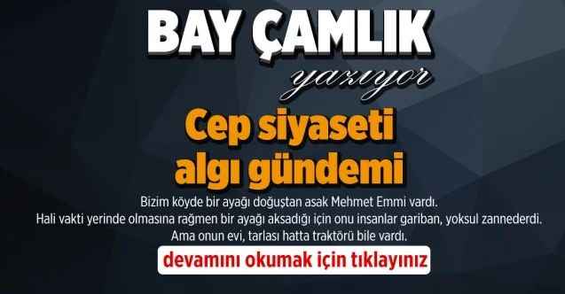 By Çamlık yazdı.. Cep siyaseti algı gündemi