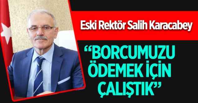 Yozgat Bozok Üniversitesi Eski Rektörü Salih Karacabey: Borcumuzu ödemek için çalıştık