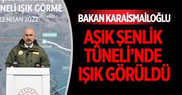 Ulaştırma ve Altyapı Bakanı Adil Karaismailoğlu, Aşık Şenlik Tüneli ışık görme törenine katıldı