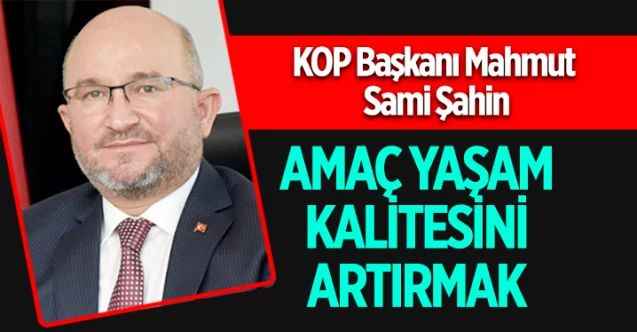 KOP Başkanı Mahmut Sami Şahin: Amaç Yaşam Kalitesini Artırmak
