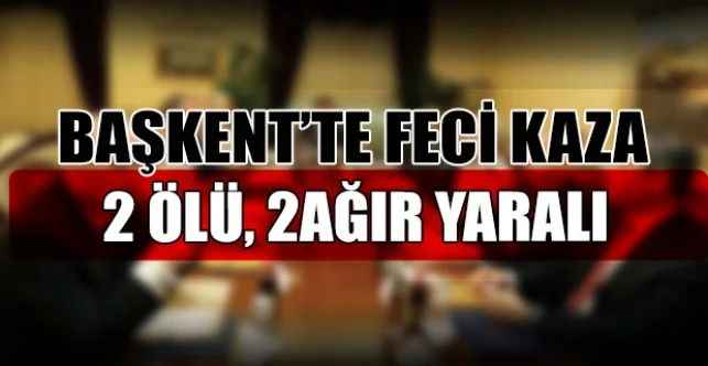 Ankara’da meydana gelen trafik kazasında araçta bulan 2 kişi hayatını kaybederken, 2 kişi de ağır yaralandı
