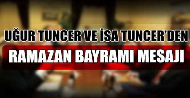 Uğur Tuncer ve İsa Tuncer, Ramazan Bayramı dolayısıyla bir mesaj yayınladı