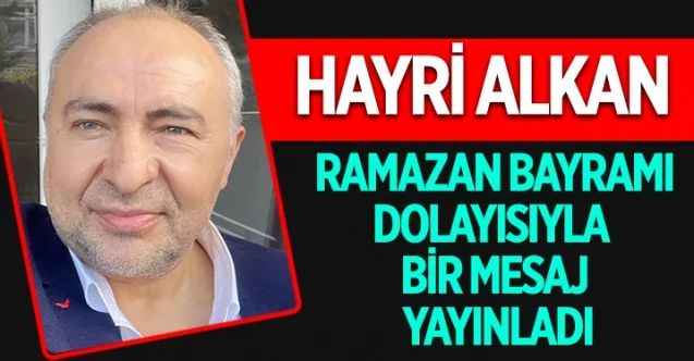 Hayri Alkan, Ramazan Bayramı dolayısıyla bir mesaj yayınladı