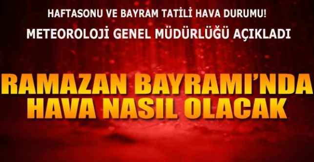 Ramazan Bayramı’nda Hava Durumu Nasıl Olacak? İşte Ramazan Bayramı Hava Durumu…