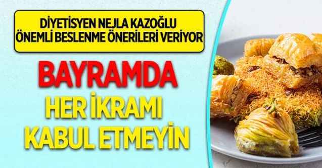 Diyetisyen Nejla Kazoğlu: "Bayramda Her İkramı Kabul Etmeyin"