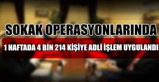 Sokak operasyonları kapsamında 1 haftada 4 bin 214 kişiye adli işlem uygulandı