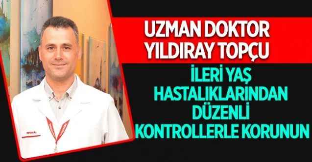 Yıldıray Topçu:” İleri yaş hastalıklarından düzenli kontrollerle korunun”