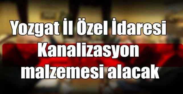 Yozgat İl Özel İdaresi Kanalizasyon malzemesi alacak