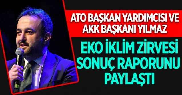 ATO Başkan Yardımcısı Halil İbrahim Yılmaz, “EKO İKLİM Ekonomi ve İklim Değişikliği Zirvesi/Fuarı” sonuç raporunu paylaştı