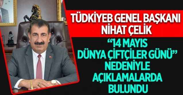 TÜDKİYEB Genel Başkanı Nihat Çelik, 14 Mayıs Dünya Çiftçiler Günü münasebetiyle çeşitli açıklamalarda bulundu