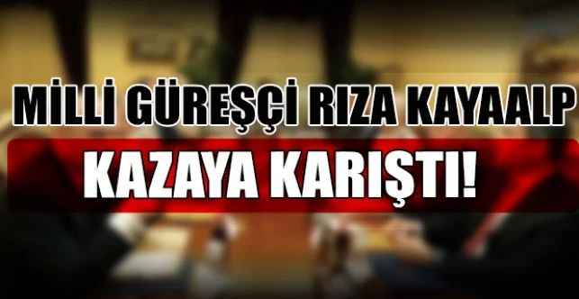 Yozgat’ta Dünya ve Avrupa şampiyonu milli güreşçi Rıza Kayaalp’in de karıştığı trafik kazasında bir kişi hayatını kaybetti