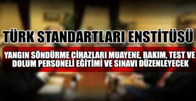 TSE, yangın söndürme cihazları muayene, bakım, test ve dolum personeli eğitimi ve sınavı düzenleneceğini duyurdu