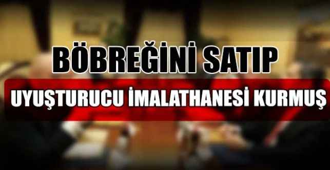 Uyuşturucu yetiştirmek için böbreğini sattığı tespit edilen şahıs ve ekibi yakalandı