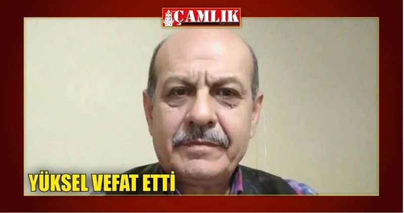 YÜKSEL VEFAT ETTİ