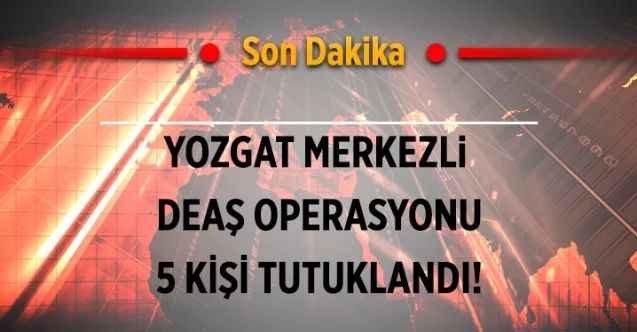 Yozgat Merkezli DEAŞ Operasyonu; DEAŞ Üyesi 8 kişi yakalandı