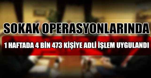 Sokak operasyonları kapsamında 1 haftada 4 bin 473 kişiye adli işlem uygulandı