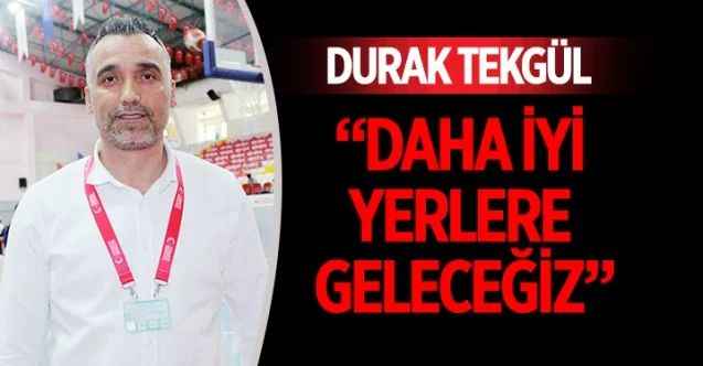 Yurdum Gençlik ve Spor Kulübü Basketbol takımı Baş Antrenörü Durak Tekgül, daha iyi yerlere geleceklerini söyledi