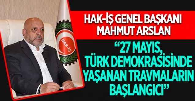 HAK-İŞ Genel Başkanı Mahmut Arslan, 27 Mayıs askeri darbesinin yıl dönümü nedeniyle açıklamalarda bulundu