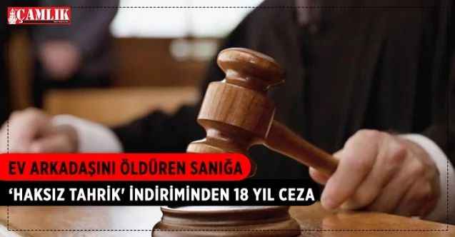 Ev arkadaşını öldüren sanığa ‘haksız tahrik' indiriminden 18 yıl ceza