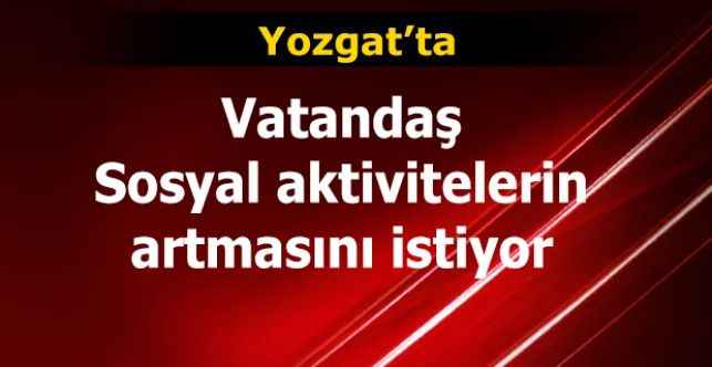 Yozgat’ta vatandaş Sosyal aktivitelerin artmasını istiyor