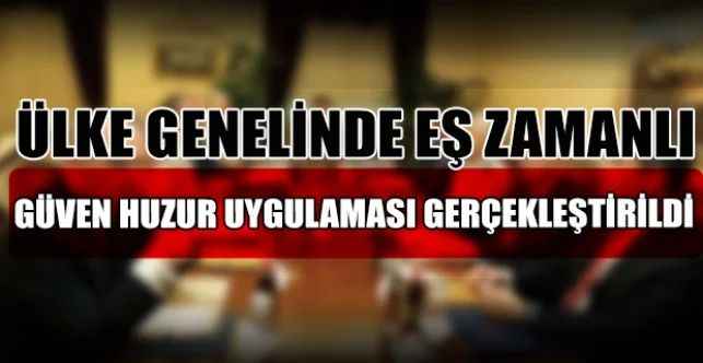 İçişleri Bakanlığı, ülke genelinde eş zamanlı olarak “Türkiye Güven Huzur” uygulaması gerçekleştirildiğini duyurdu