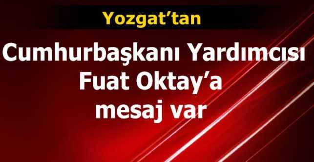 Yozgat’tan Cumhurbaşkanı Yardımcısı Fuat Oktay’a mesaj var