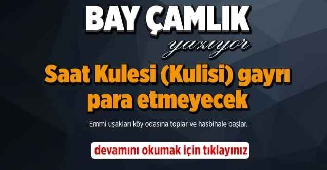 By Çamlık Yazdı..   Saat Kulesi (Kulisi) gayrı para etmeyecek