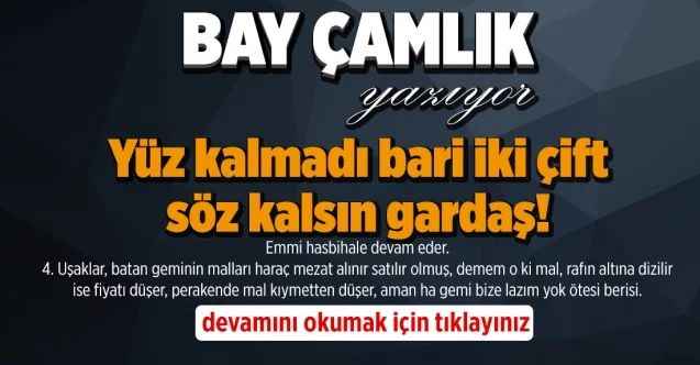 By Çamlık yazdı.. Yüz kalmadı bari iki çift söz kalsın gardaş!