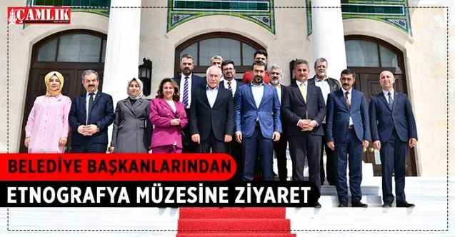 Belediye Başkanları, Kültür ve Turizm Bakanlığı “Başkent Kültür Yolu Festivali” kapsamında Ankara Etnografya Müzesi’ni ziyaret etti