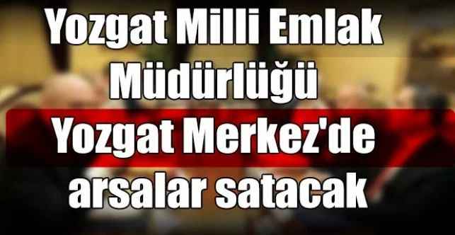 Yozgat Milli Emlak Müdürlüğü Yozgat Merkez'de arsalar satacak