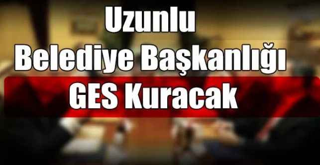 Uzunlu Belediye Başkanlığı GES Kuracak