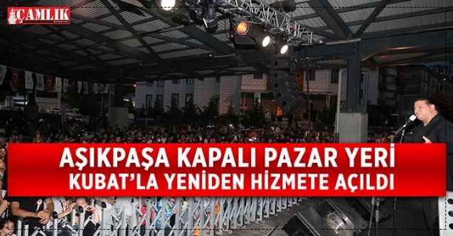 Aşıkpaşa Kapalı Pazar Yeri Türkiye’nin güçlü sesi Kubat’ın verdiği konserle halkın hizmetine sunuldu