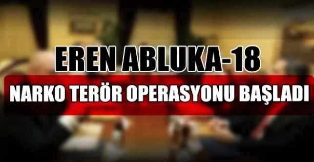 İçişleri Bakanlığı tarafından Eren Abluka-18 Narko Terör Operasyonu başlatıldı