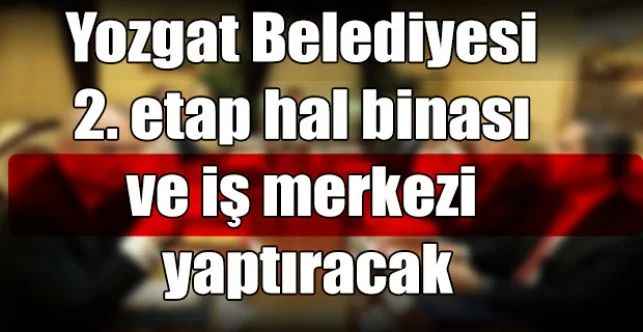 Yozgat Belediyesi 2. etap hal binası ve iş merkezi yaptıracak