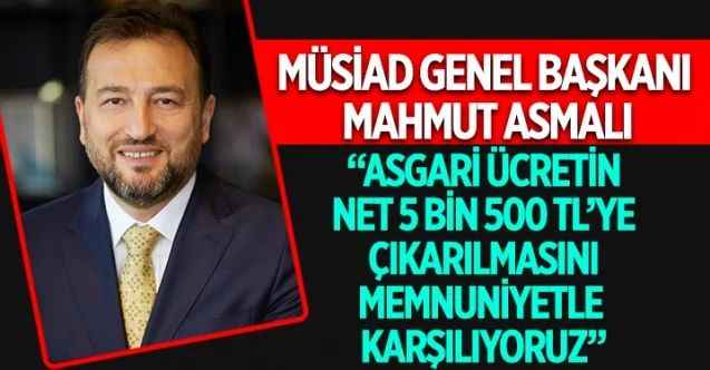 MÜSİAD Genel Başkanı Mahmut Asmalı, yeni asgari ücrete ilişkin yazılı bir açıklamada bulundu