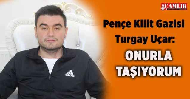 Yozgatlı Pençe Kilit Gazisi Turgay Uçar: ONURLA TAŞIYORUM