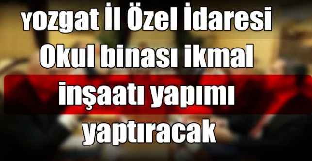 Yozgat İl Özel İdaresi Okul binası ikmal inşaatı yapımı yaptıracak