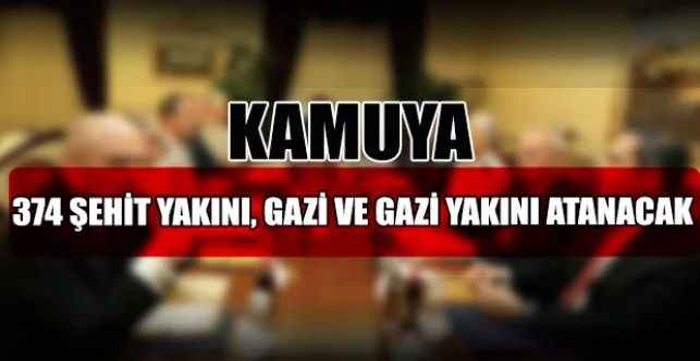 Aile ve Sosyal Hizmetler Bakanlığınca kamu kurum ve kuruluşlarındaki 374 kadroya şehit yakını, gazi ve gazi yakınının ataması yapılacak