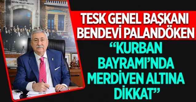 TESK Genel Başkanı Bendevi Palandöken, Kurban Bayramı’nın gelmesiyle birlikte merdiven altı üreticilerinin yeniden iş başında olduğunu söyledi