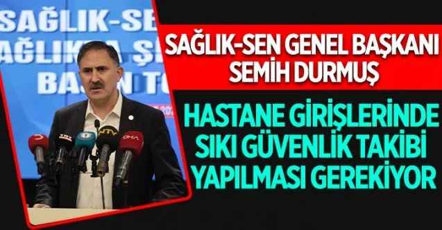 Sağlık-Sen Genel Başkanı Semih Durmuş, Adana Çukurova Devlet Hastanesi acil servisinde yaşanan şiddet olayına tepki gösterdi