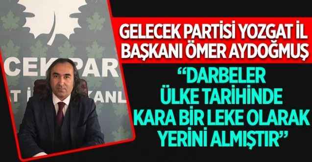 Gelecek Partisi Yozgat İl Başkanı Ömer Aydoğmuş, 15 Temmuz’un yıldönümüyle ilgili olarak açıklamalarda bulundu