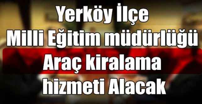 Yerköy İlçe Milli Eğitim müdürlüğü Araç kiralama hizmeti Alacak
